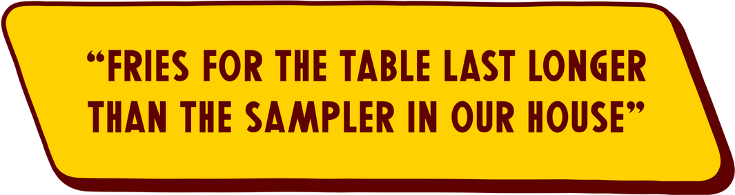 Yellow sign with brown text that says "Fries for the table last longer than The Sampler in our house"