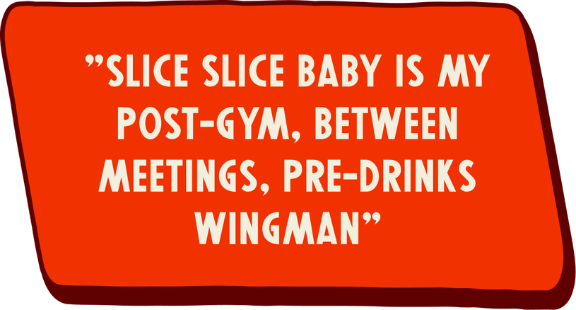 Red sign with white text that says "Slice Slice Baby is my post-gym, between meetings, pre-drinks wingman"