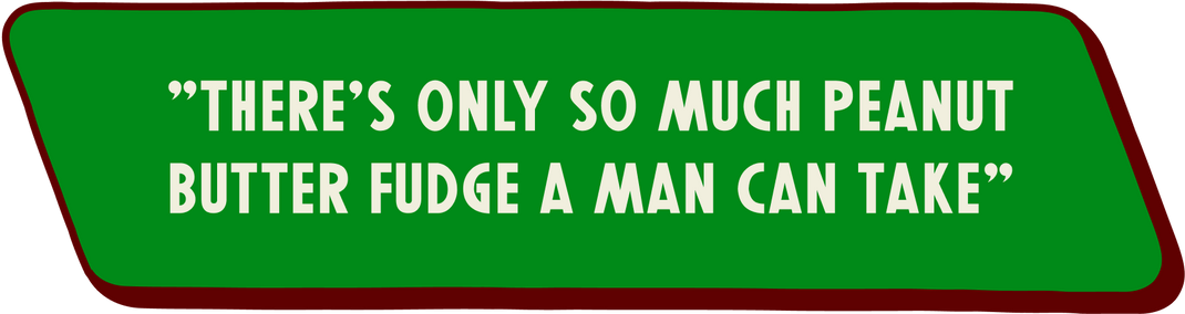 Green sign with white text that says "There's only so much peanut butter fudge a man can take"